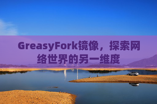 GreasyFork镜像，探索网络世界的另一维度